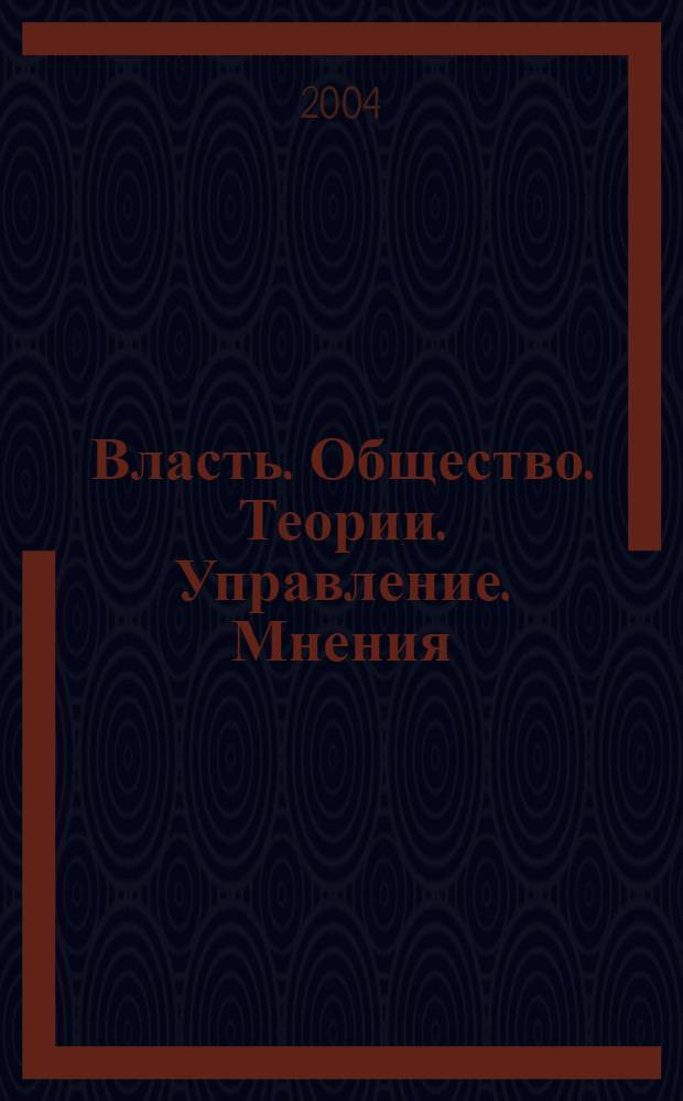 Власть. Общество. Теории. Управление. Мнения : Вестн. Моск. фонда развития парламентаризма и социал. информ. 2004, № 1/2 (122)