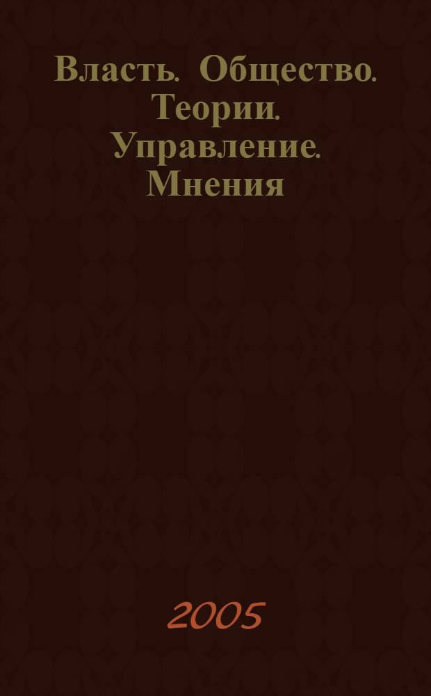 Власть. Общество. Теории. Управление. Мнения : Вестн. Моск. фонда развития парламентаризма и социал. информ. 2005, № 14 (156)