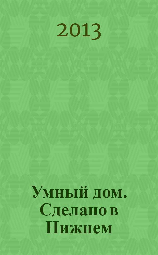 Умный дом. Сделано в Нижнем : полезный журнал для владельцев коттеджей, домов и квартир. 2013, № 7/8 (61)