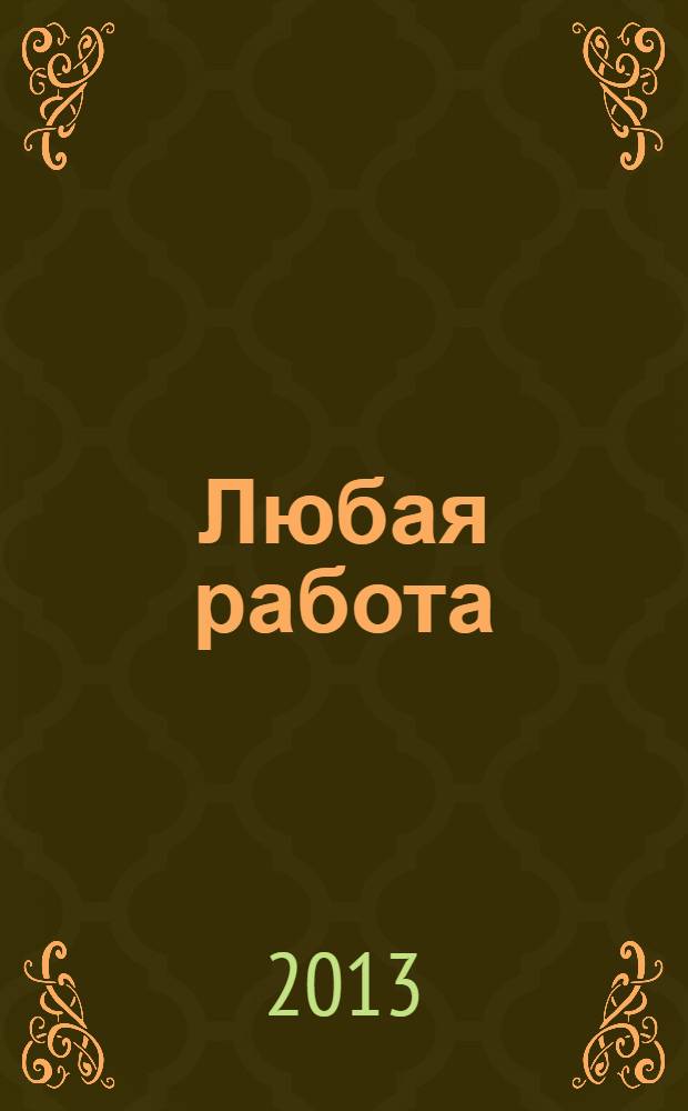 Любая работа : еженедельный инф. каталог вакансий. 2013, № 43 (973)