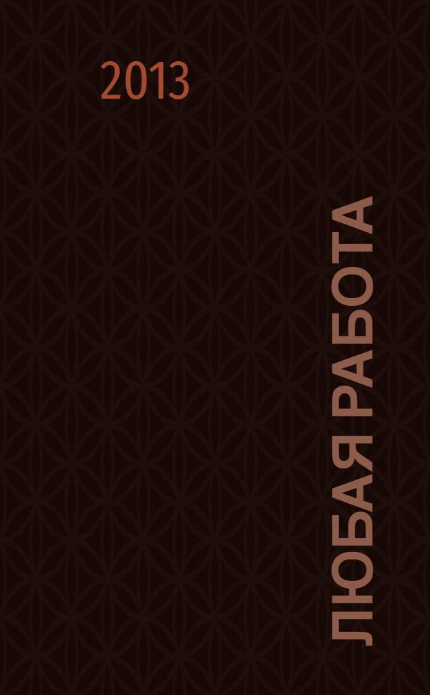 Любая работа : еженедельный инф. каталог вакансий. 2013, № 43с (975)