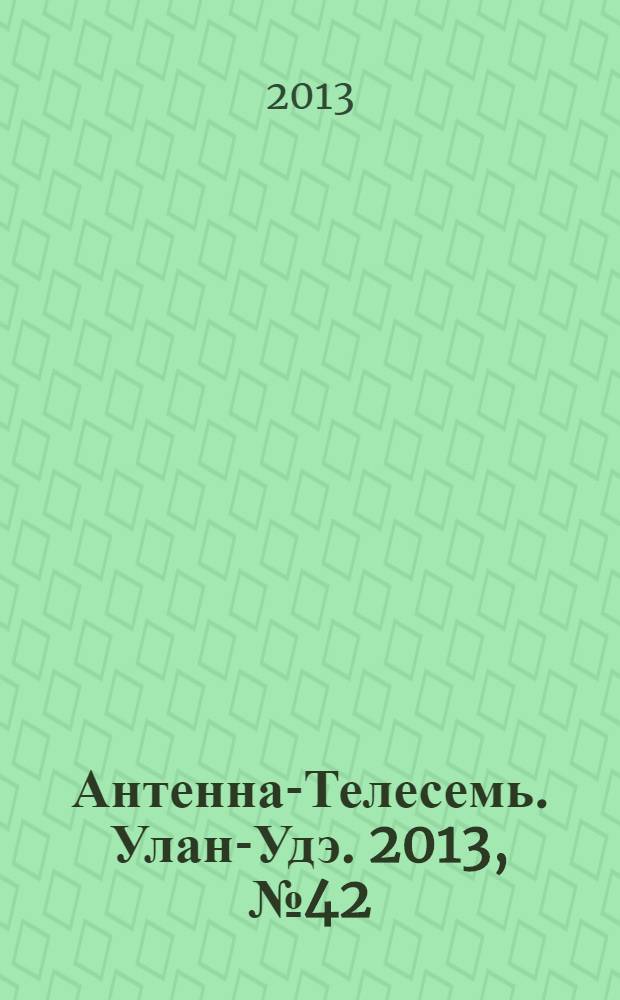 Антенна-Телесемь. Улан-Удэ. 2013, № 42 (409)