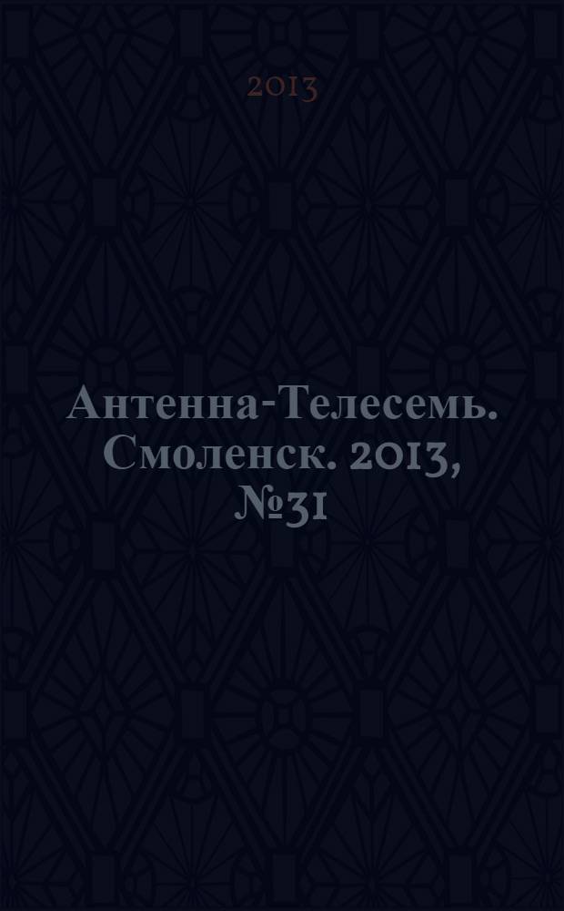 Антенна-Телесемь. Смоленск. 2013, № 31 (174)