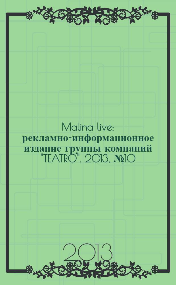 Malina live : рекламно-информационное издание группы компаний "TEATRO". 2013, № 10