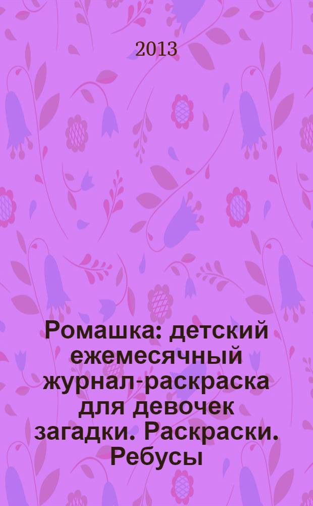 Ромашка : детский ежемесячный журнал-раскраска для девочек загадки. Раскраски. Ребусы. 2013, № 7