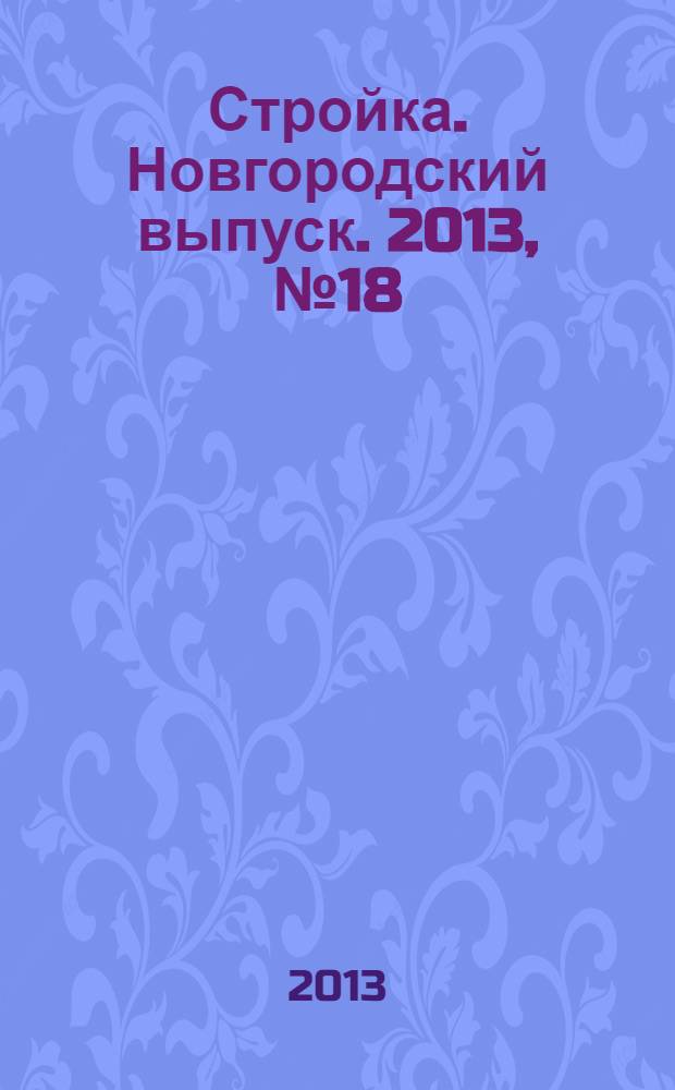 Стройка. Новгородский выпуск. 2013, № 18 (302)