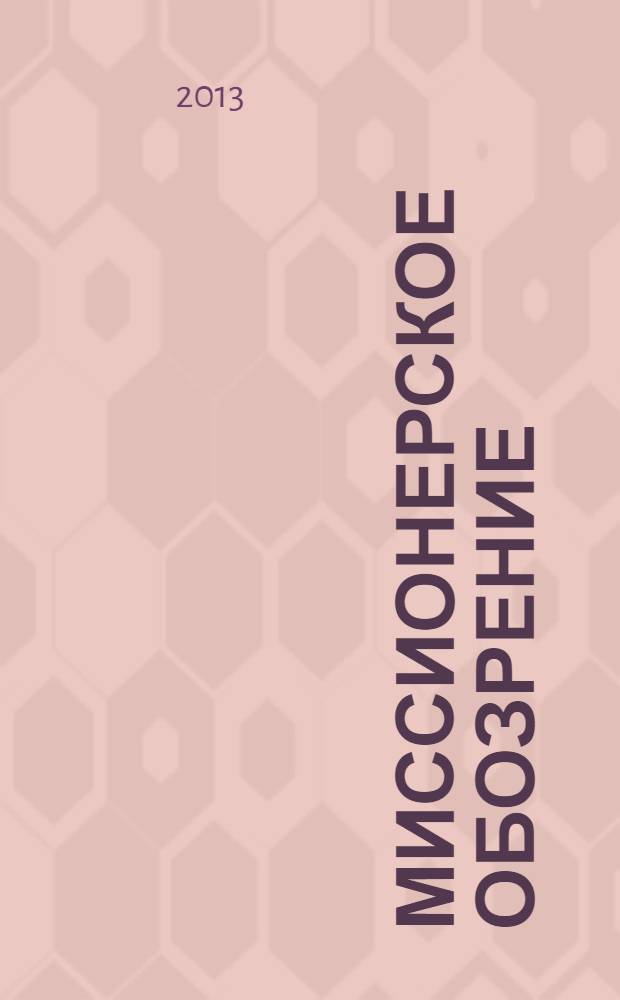 Миссионерское обозрение : Изд. РГ по планир. возрождения православ. миссии на канон. территории рус. православ. церкви. 2013, № 4 (186)