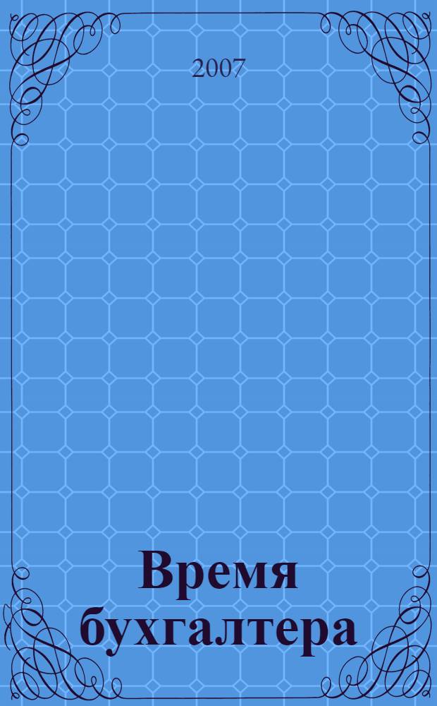 Время бухгалтера : еженедельное аналитическое обозрение журнал. 2007, № 6 (110)