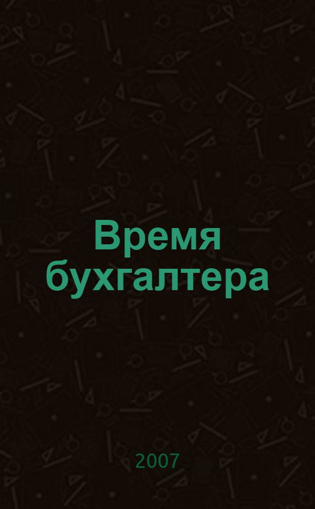 Время бухгалтера : еженедельное аналитическое обозрение журнал. 2007, № 11 (115)