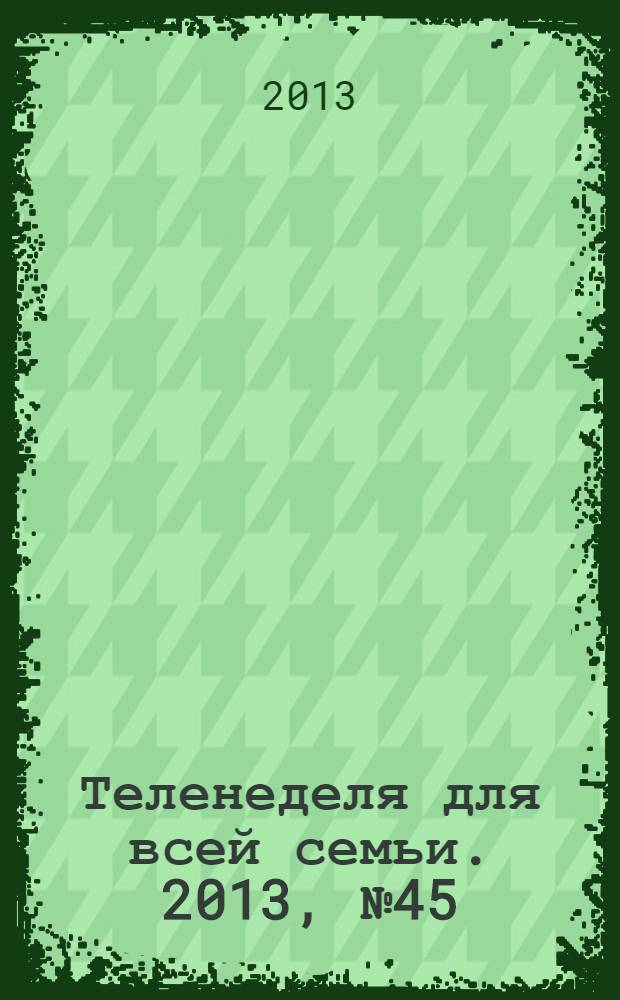 Теленеделя для всей семьи. 2013, № 45 (417)