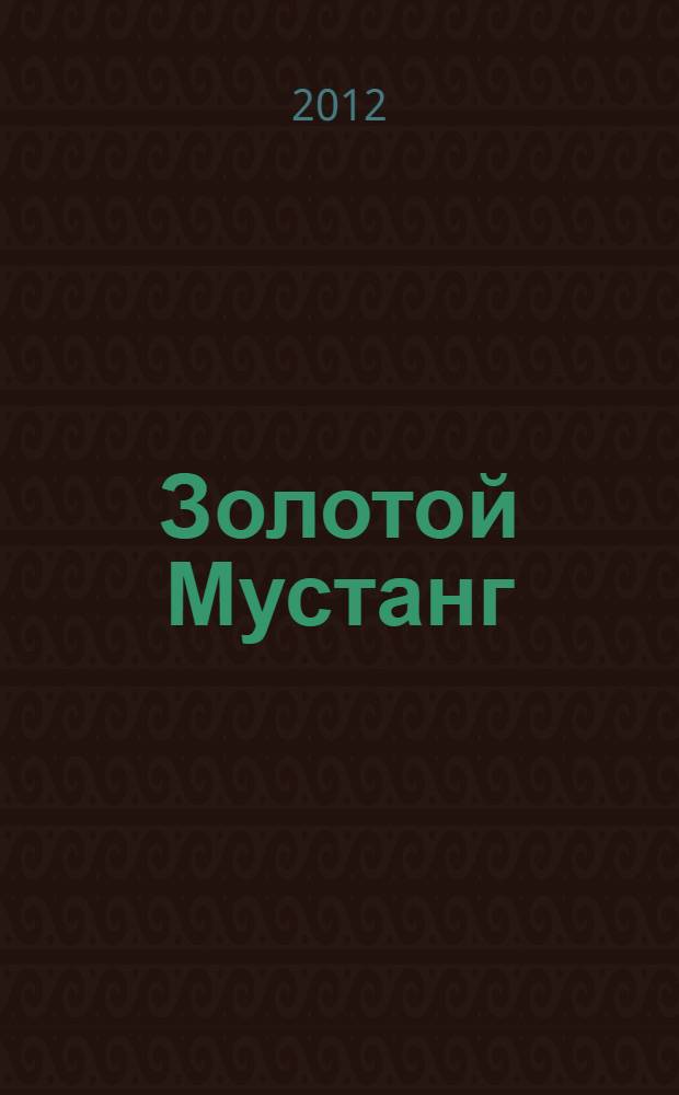 Золотой Мустанг : Ежемес. информ.-аналит. журн. о лошадях для любителей лошадей. 2012, № 5 (118)
