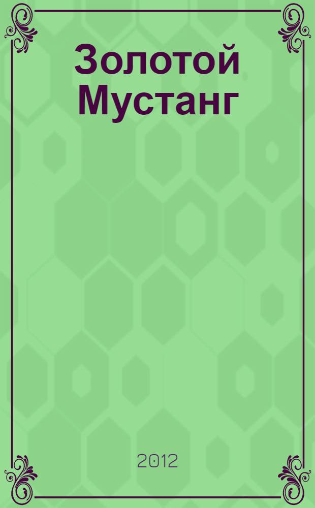Золотой Мустанг : Ежемес. информ.-аналит. журн. о лошадях для любителей лошадей. 2012, № 11/12 (124)