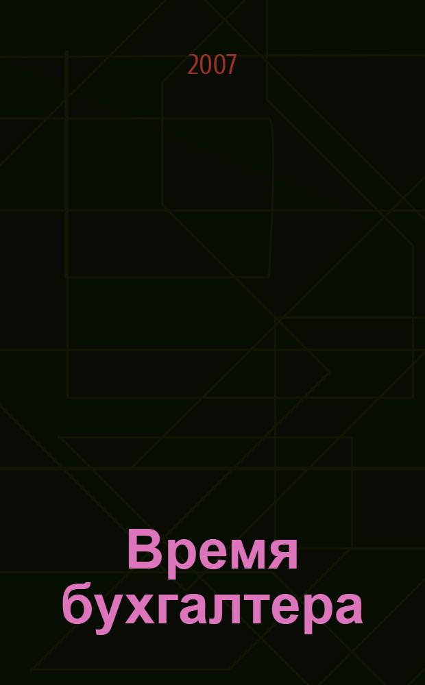 Время бухгалтера : еженедельное аналитическое обозрение журнал. 2007, № 47 (151) = Время юриста : еженедельное аналитическое обозрение журнал. 2007, № 4 (10)