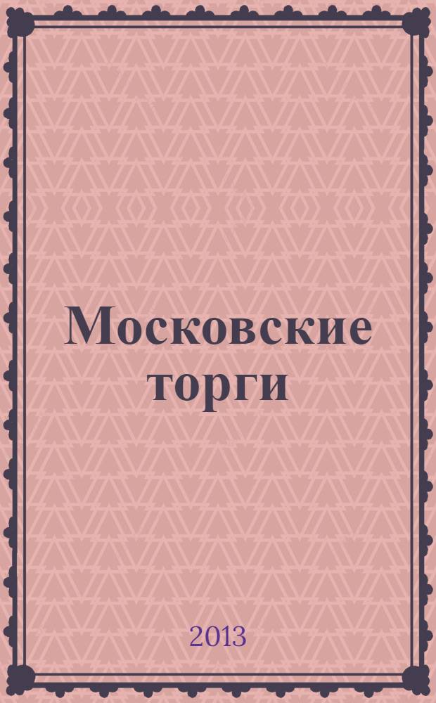 Московские торги : Журн. Мэрии Москвы Офиц. орган Контрол.-координац. комис. по торгам при мэре Москвы. 2013, № 10