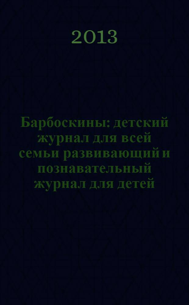 Барбоскины : детский журнал для всей семьи развивающий и познавательный журнал для детей, не достигших возраста шести лет. 2013, № 9 (21)