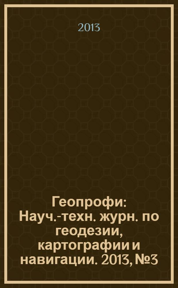 Геопрофи : Науч.-техн. журн. по геодезии, картографии и навигации. 2013, № 3