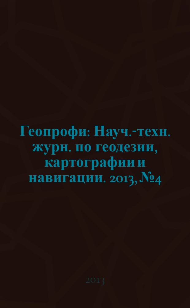 Геопрофи : Науч.-техн. журн. по геодезии, картографии и навигации. 2013, № 4