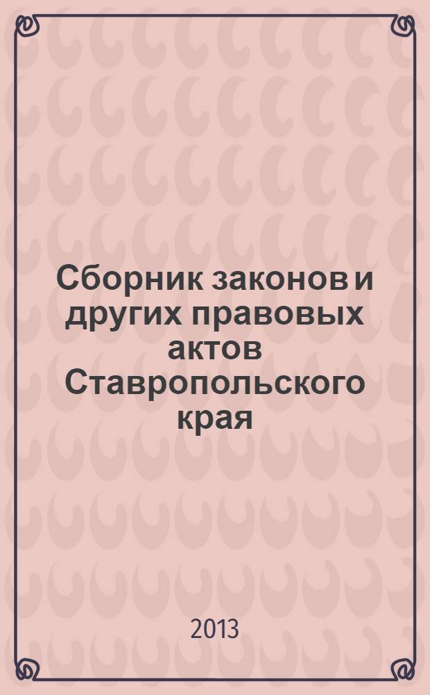 Сборник законов и других правовых актов Ставропольского края : Офиц. изд. администрации Ставроп. края. 2013, № 170 (596)