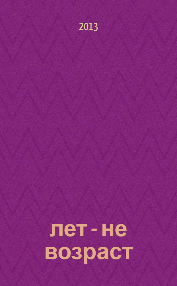 60 лет - не возраст : Прил. к журн. "Будь здоров!" для пенсионеров. 2013, № 11 (127)