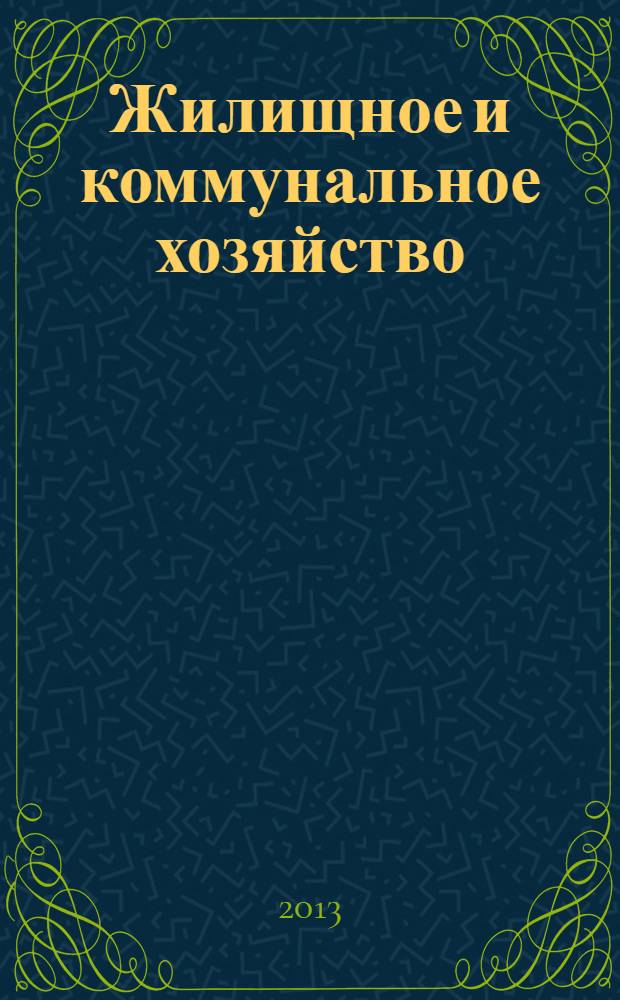 Жилищное и коммунальное хозяйство : Ежемес. массовый произв.-техн. журн. М-ва коммун. хоз. РСФСР и ЦК профсоюза рабочих коммун.-бытовых предприятий. 2013, 10