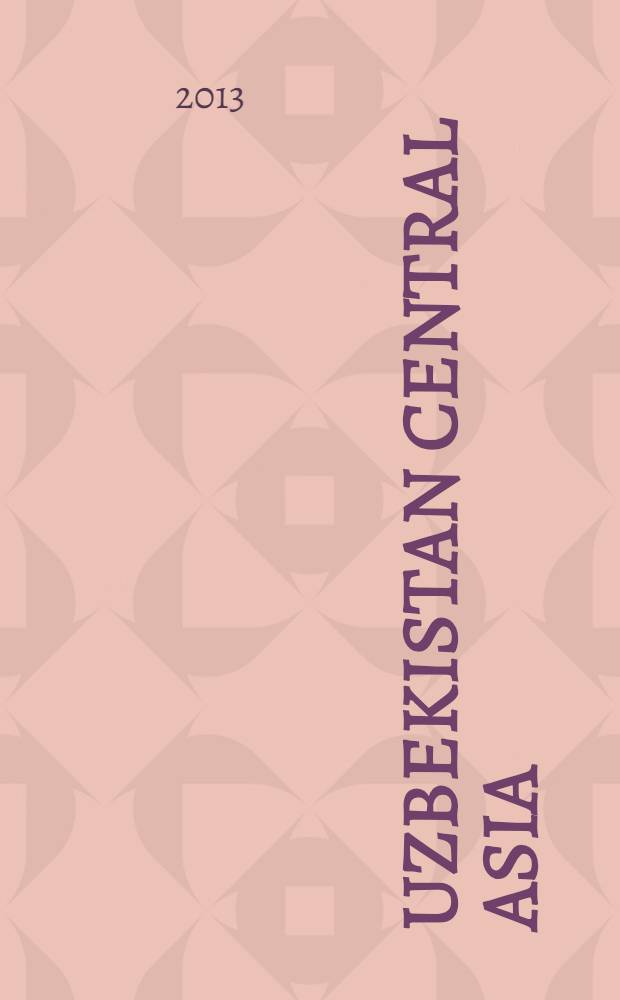 Uzbekistan Central Asia : события, аналитика, исследования ежеквартальный информационно-аналитический бюллетень. 2013, 1