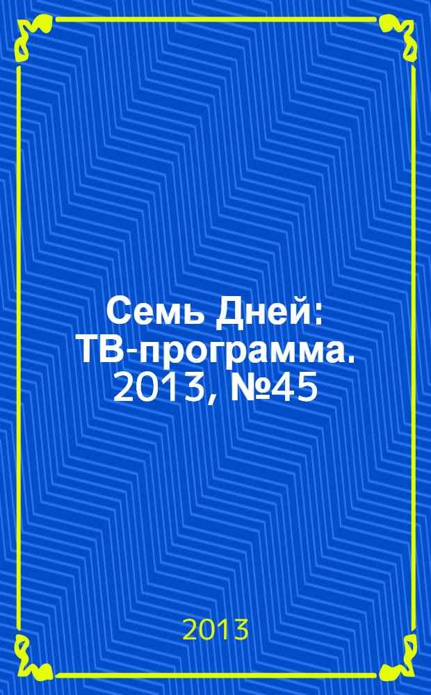 Семь Дней : ТВ-программа. 2013, № 45