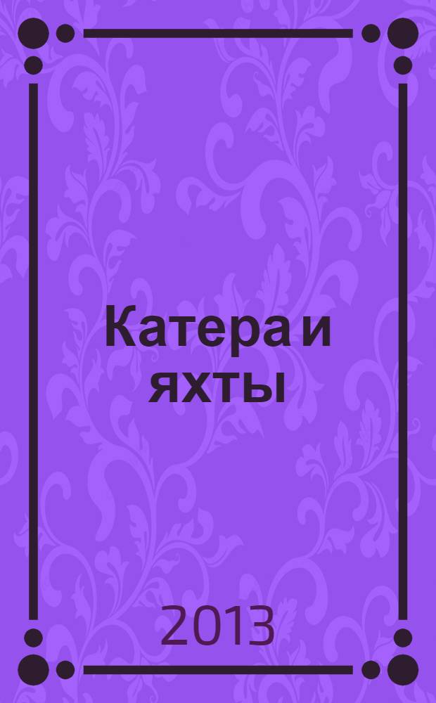 Катера и яхты : Для любителей водного туризма и спорта. 2013, № 6 (246)