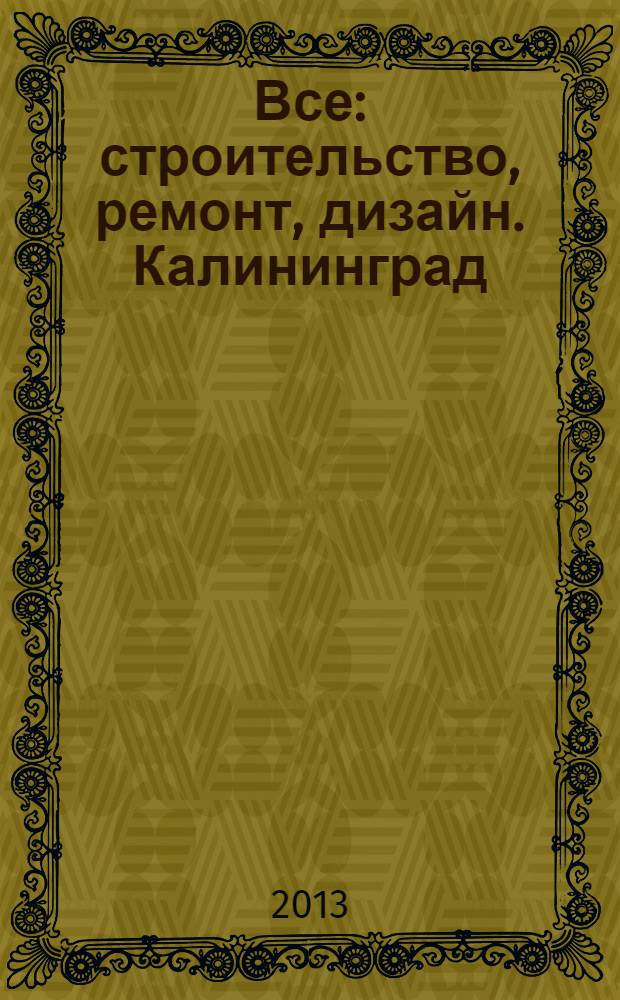 Все: строительство, ремонт, дизайн. Калининград : рекламно-информационное издание. 2013, № 19 (57)