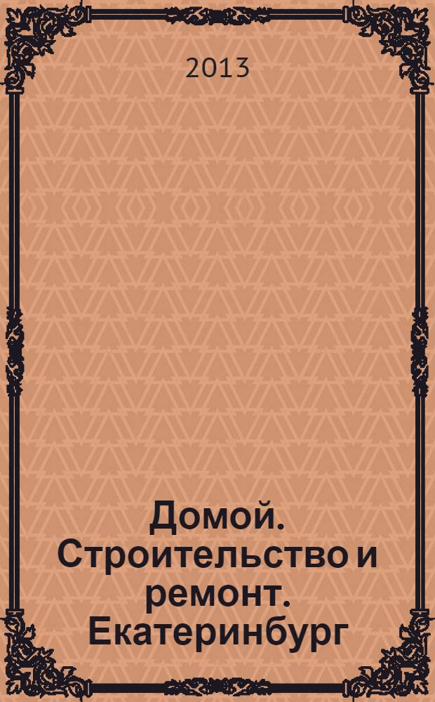 Домой. Строительство и ремонт. Екатеринбург : рекламное издание. 2013, № 42 (427)