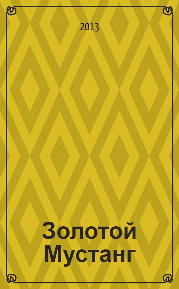 Золотой Мустанг : Ежемес. информ.-аналит. журн. о лошадях для любителей лошадей. 2013, № 5 (129)
