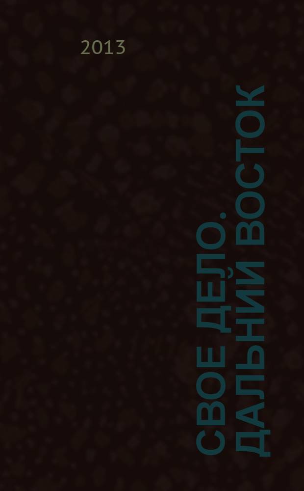 Свое дело. Дальний Восток : журнал для малого и среднего бизнеса. 2013, № 4