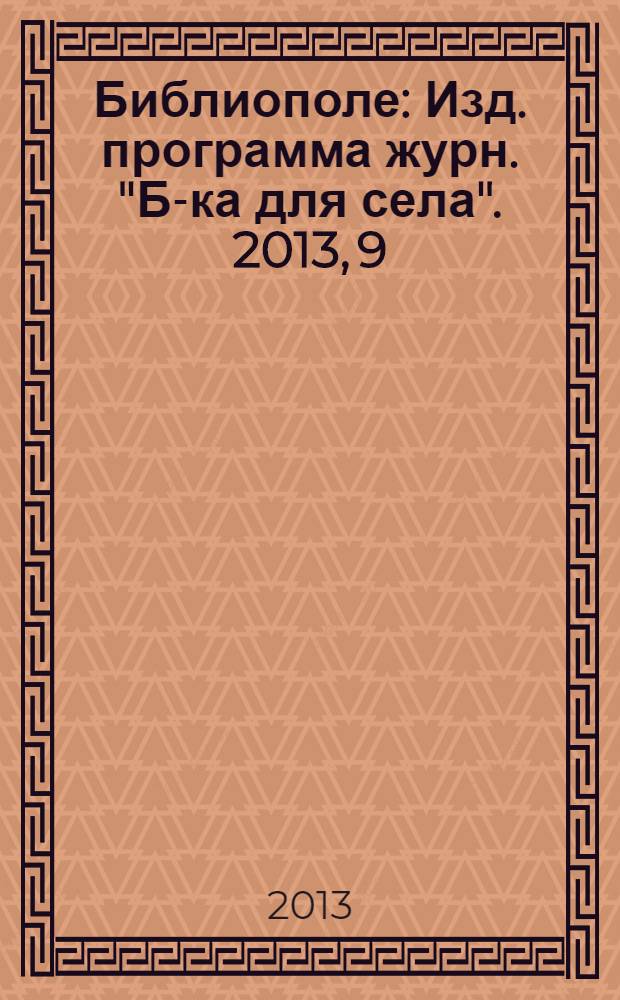 Библиополе : Изд. программа журн. "Б-ка для села". 2013, 9