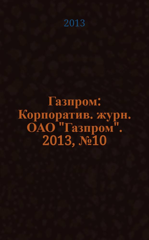 Газпром : Корпоратив. журн. ОАО "Газпром". 2013, № 10