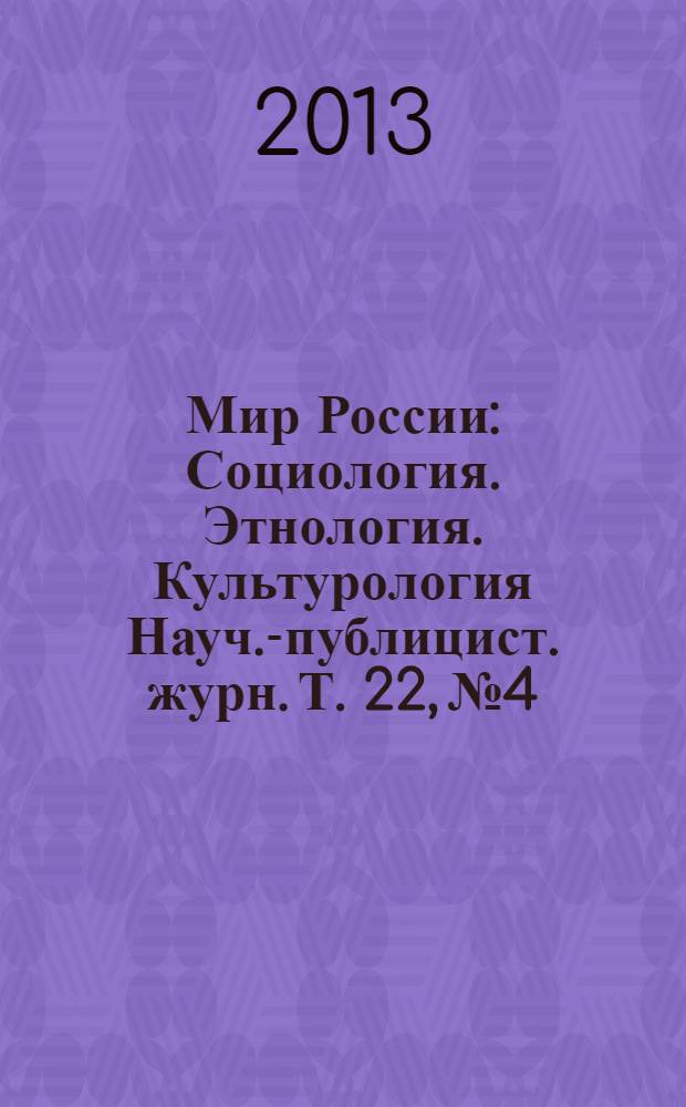 Мир России : Социология. Этнология. Культурология Науч.-публицист. журн. Т. 22, № 4