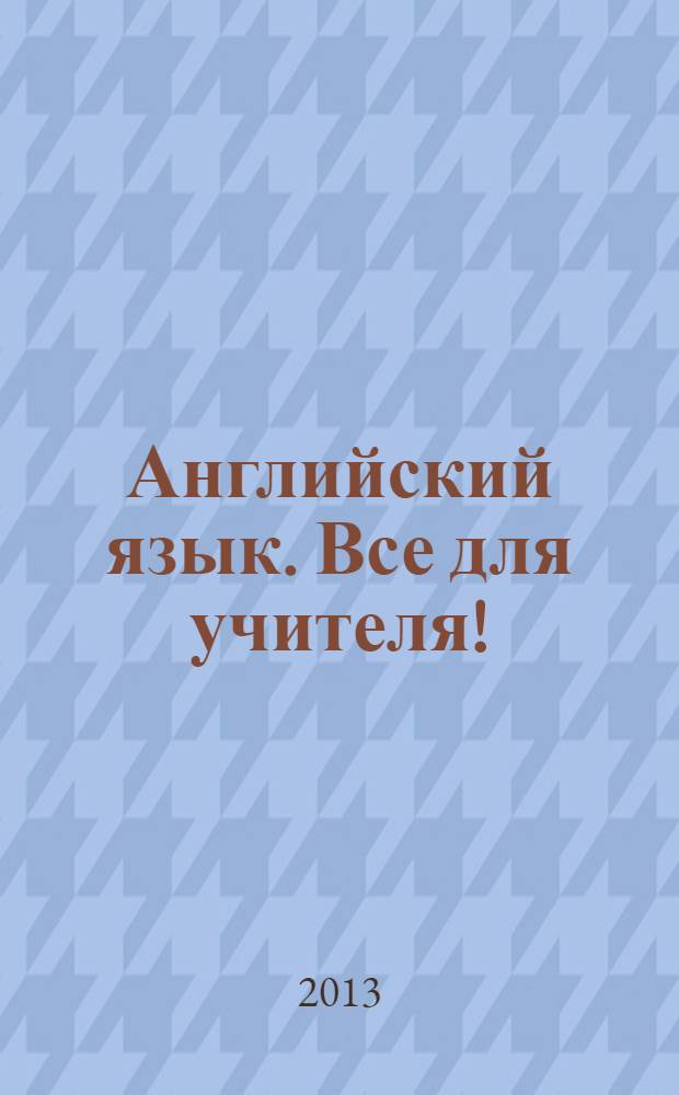 Английский язык. Все для учителя ! : комплексная поддержка учителя научно-методический журнал. 2013, № 11 (23)
