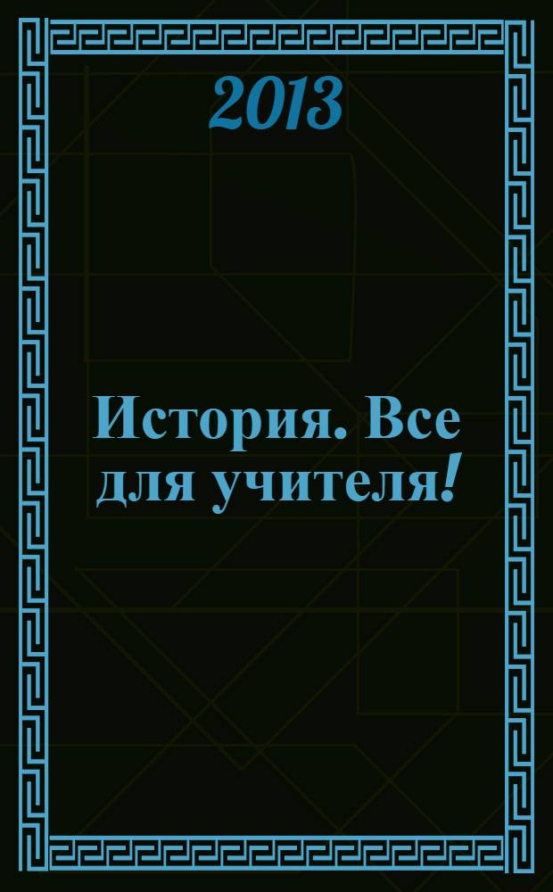 История. Все для учителя ! : комплексная поддержка учителя научно-методический журнал. 2013, № 11 (23)