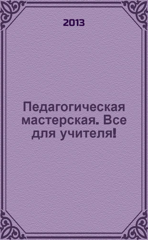 Педагогическая мастерская. Все для учителя ! : комплексная поддержка учителя научно-методический журнал. 2013, № 11 (23)