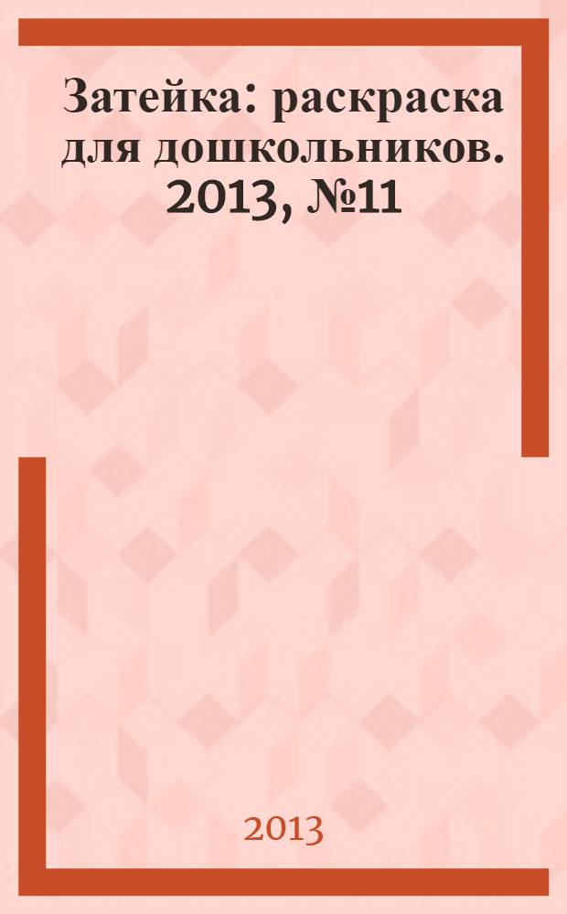 Затейка : раскраска для дошкольников. 2013, № 11