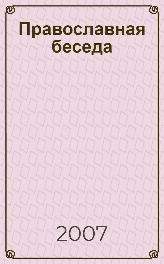 Православная беседа : Ежемес. духов.-просвет. журн. для семейного чтения. 2007, 4