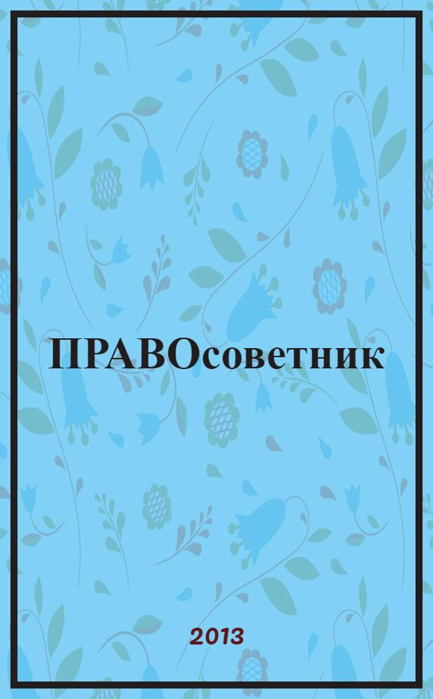 ПРАВОсоветник : юристу, бухгалтеру, кадровику ежемесячный практический журнал. 2013, № 10 (28)