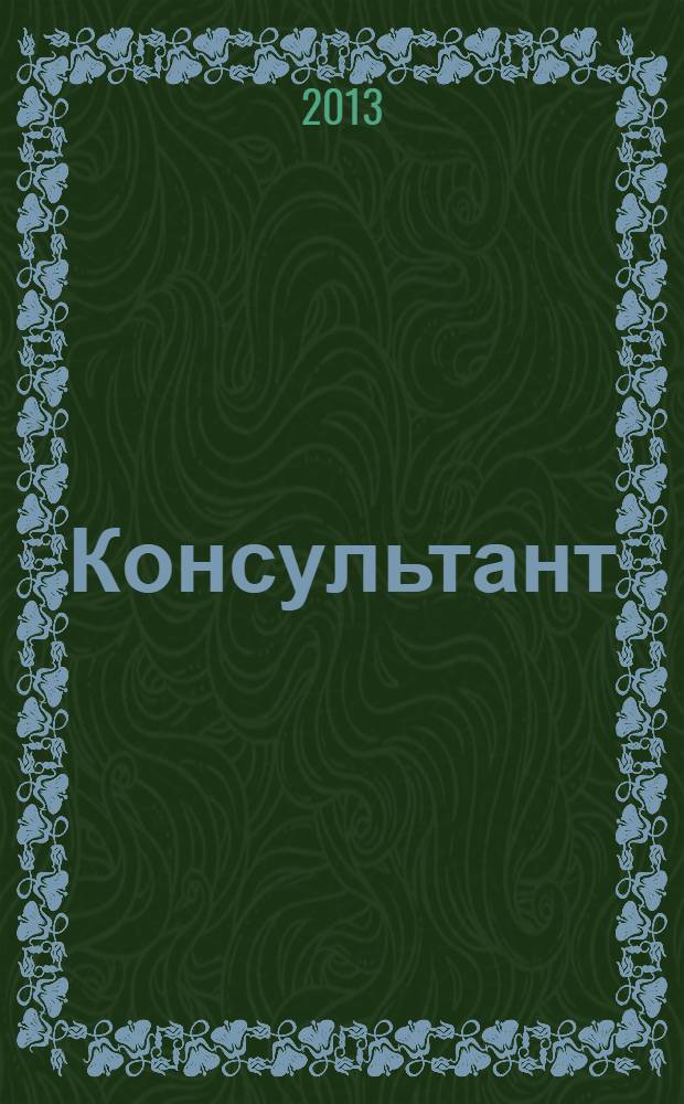 Консультант : Информ.-справ. журн. Для руководителей предприятий и бухгалтеров. 2013, № 22 : Комментарии к новым документам