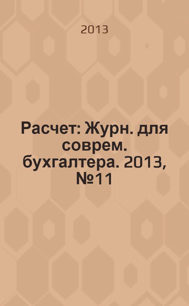 Расчет : Журн. для соврем. бухгалтера. 2013, № 11
