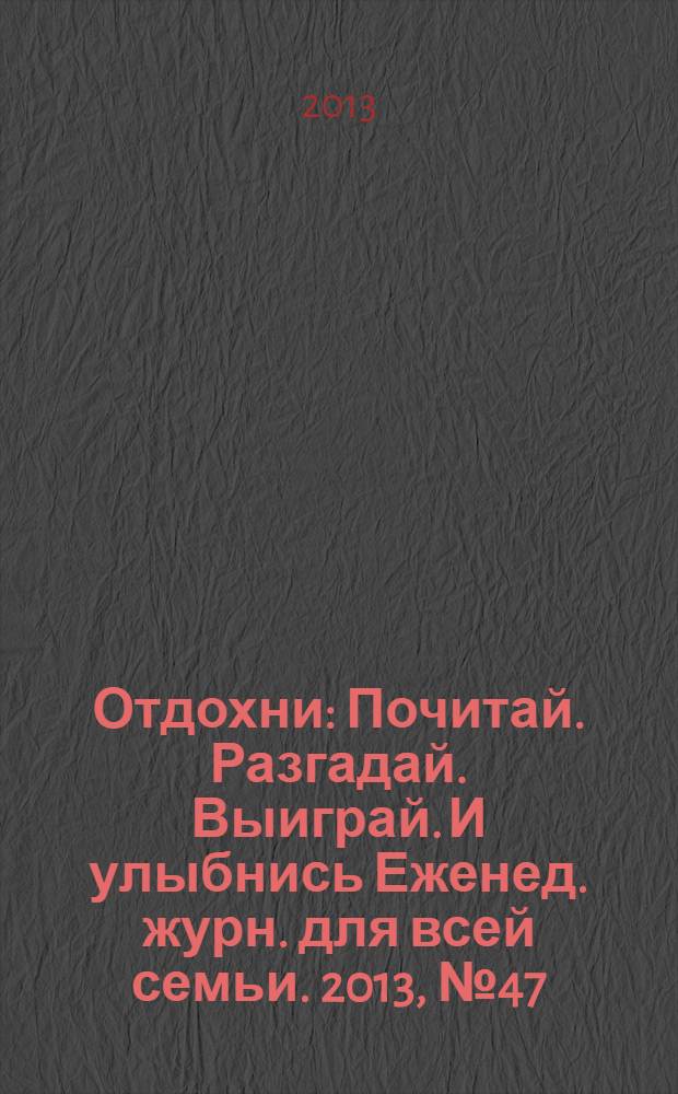 Отдохни : Почитай. Разгадай. Выиграй. И улыбнись Еженед. журн. для всей семьи. 2013, № 47