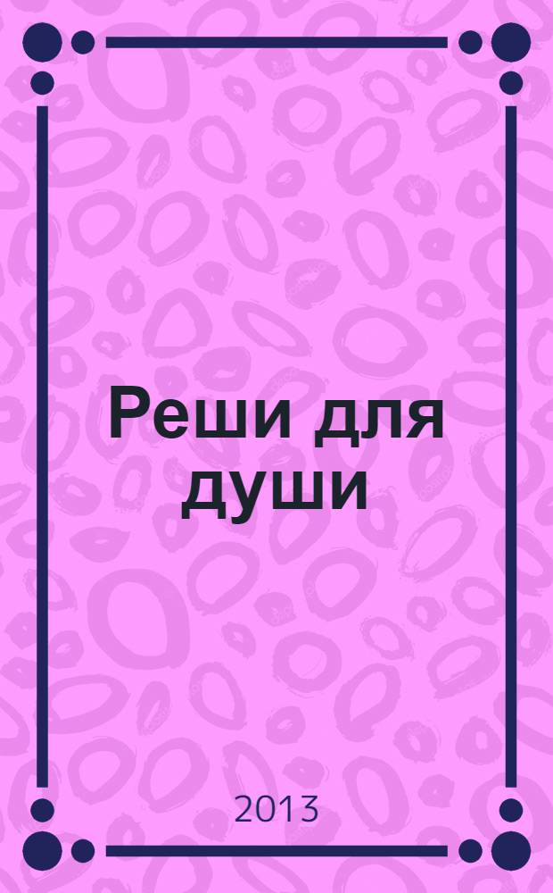 Реши для души : и сердцу и уму. 2013, № 47