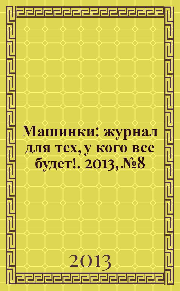 Машинки : журнал для тех, у кого все будет !. 2013, № 8