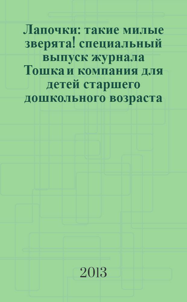 Лапочки : такие милые зверята !специальный выпуск журнала Тошка и компания для детей старшего дошкольного возраста. 2013, № 3 (25) = Лапочки : такие милые зверята !специальный выпуск журнала Тошка и компания для детей старшего дошкольного возраста. 2013, № 3
