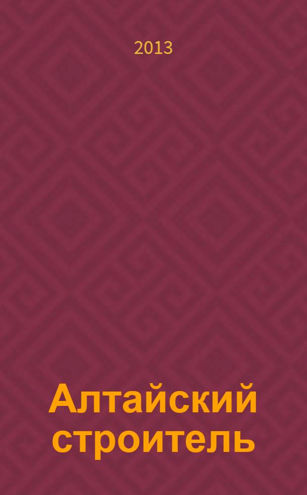 Алтайский строитель : АС специализированный журнал о строительстве, отделочных материалах и рынке риелторских услуг. 2013, окт. (42)