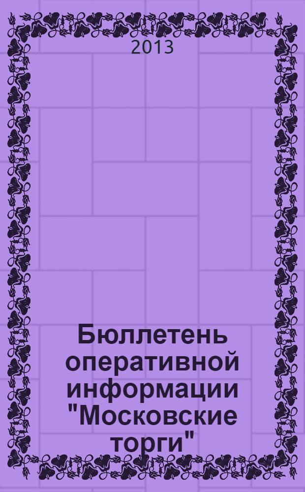 Бюллетень оперативной информации "Московские торги" : информационно-аналитическое издание города Москвы. 2013, № 12