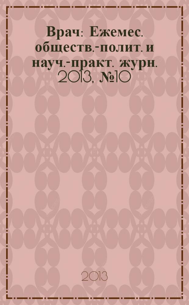 Врач : Ежемес. обществ.-полит. и науч.-практ. журн. 2013, № 10