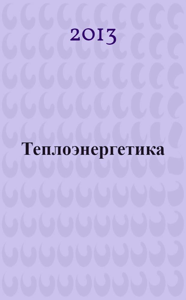 Теплоэнергетика : Орган М-ва электростанций и электропром. СССР, М-ва трансп. и тяж. машиностроения СССР и Акад. наук СССР. 2013, № 11